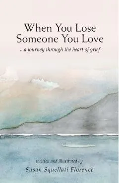 When You Lose Someone You Love: A Journey Through The Heart of Grief