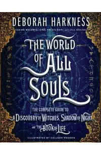 The World of All Souls: The Complete Guide to a Discovery of Witches, Shadow of Night, and the Book of Life