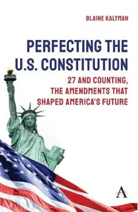 Perfecting the U.S. Constitution: 27 and Counting, the Amendments That Shaped America's Future