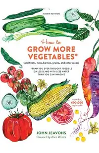 How to Grow More Vegetables, Ninth Edition: (and Fruits, Nuts, Berries, Grains, and Other Crops) Than You Ever Thought Possible on Less Land with Less