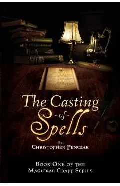 The Casting of Spells: Creating a Magickal Life Through the Words of True Will