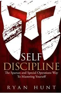 Self Discipline: The Spartan and Special Operations Way to Mastering Yourself