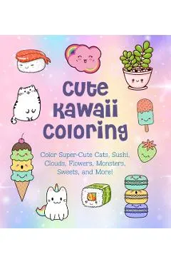 Cute Kawaii Coloring: Color Super-Cute Cats, Sushi, Clouds, Flowers, Monsters, Sweets, and More!