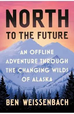 North to the Future: An Offline Adventure Through the Changing Wilds of Alaska