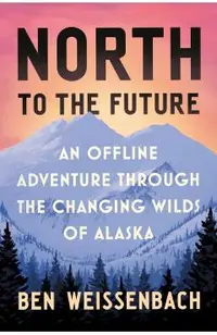 North to the Future: An Offline Adventure Through the Changing Wilds of Alaska