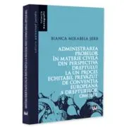 Administrarea probelor in materie civila din perspectiva dreptului la un proces echitabil prevazut de Conventia Europeana a Drepturilor Omului