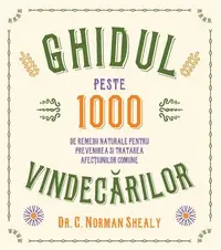 Ghidul vindecărilor. Peste 1000 de remedii naturale pentru prevenirea și tratarea afecțiunilor comune - Paperback brosat - C. Norman Shealy