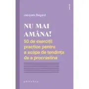 NU MAI AMANA. 50 de exercitii practice pentru a scapa de tendinta de a procrastina