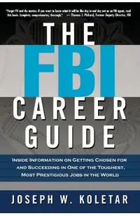 The FBI Career Guide: Inside Information on Getting Chosen for and Succeeding in One of the Toughest, Most Prestigious Jobs in the World
