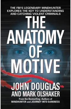 The Anatomy of Motive: The Fbi's Legendary Mindhunter Explores the Key to Understanding and Catching Violent Criminals
