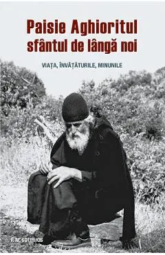 Paisie Aghioritul, sfantul de langa noi. Viata, invataturile, minunile