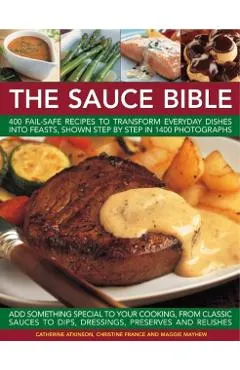 The Sauce Bible: 400 Fail-Safe Recipes to Transform Everyday Dishes Into Feasts, Shown Step by Step in 1400 Photographs