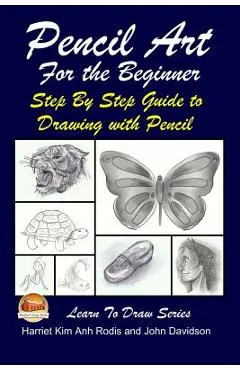 Pencil Art For the Beginner - Step By Step Guide to Drawing with Pencil