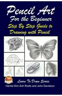 Pencil Art For the Beginner - Step By Step Guide to Drawing with Pencil