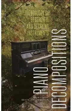 Piano Decompositions: The Ecology of Destroyed and Decaying Instruments