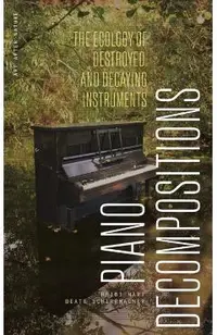Piano Decompositions: The Ecology of Destroyed and Decaying Instruments