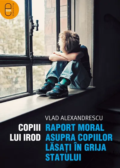 Copiii lui Irod. Raport moral asupra copiilor lăsați în grija statului (pdf)