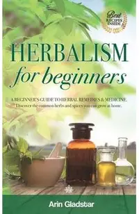 Herbalism for beginners: A beginner's guide to herbal remedies & medicine. Discover the common herbs and spices you can grow at home.