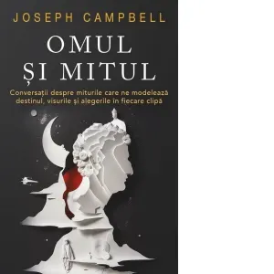 Omul si Mitul. Conversatii despre miturile care ne modeleaza destinul, visurile si alegerile in fiecare clipa