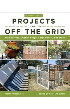 Do-It-Yourself Projects to Get You Off the Grid: Rain Barrels, Chicken Coops, Solar Panels, and More
