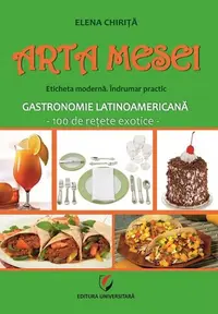 Arta mesei. Eticheta modernă. Îndrumar practic. Gastronomie latinoamericană - Paperback brosat - Elena Chiriţă