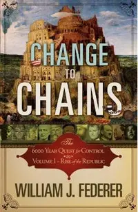 Change to Chains-The 6,000 Year Quest for Control -Volume I-Rise of the Republic