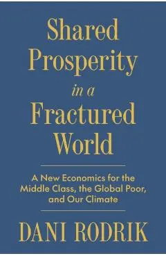 Shared Prosperity in a Fractured World: A New Economics for the Middle Class, the Global Poor, and Our Climate