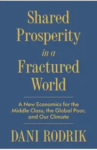 Shared Prosperity in a Fractured World: A New Economics for the Middle Class, the Global Poor, and Our Climate
