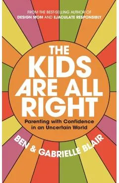 The Kids Are All Right: Parenting Well in a World of Change and Uncertainty