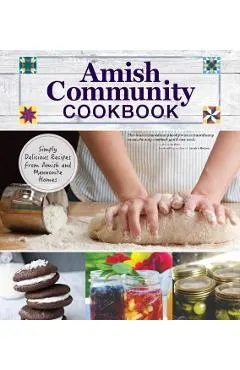 Amish Community Cookbook: Simply Delicious Recipes from Amish and Mennonite Homes