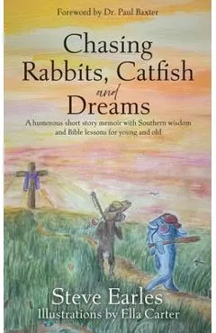 Chasing Rabbits, Catfish and Dreams: A humorous short story memoir with Southern wisdom and Bible lessons for young and old