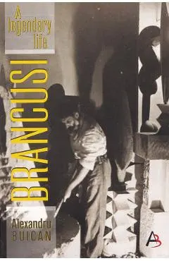 Brancusi, a Legendary Life