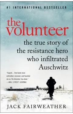 The Volunteer: The True Story of the Resistance Hero Who Infiltrated Auschwitz