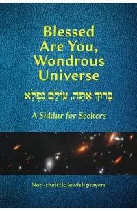 Blessed Are You, Wondrous Universe: A Siddur for Seekers