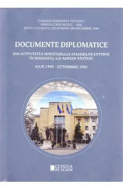 Documente diplomatice: din activitatea Ministerului Afacerilor Externe in mandatul lui Adrian Nastase: iulie 1990