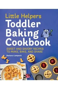 Little Helpers Toddler Baking Cookbook: Sweet and Savory Recipes to Make, Bake, and Share