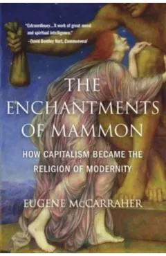 The Enchantments of Mammon: How Capitalism Became the Religion of Modernity
