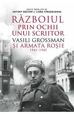 Razboiul prin ochii unui scriitor. Vasili Grossman si Armata Rosie 1941-1945