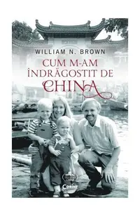 Cum m-am îndrăgostit de China - Paperback brosat - William N. Brown