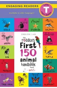 The Toddler's First 150 Animal Handbook (English / American Sign Language - ASL): Pets, Aquatic, Forest, Birds, Bugs, Arctic, Tropical, Underground, A