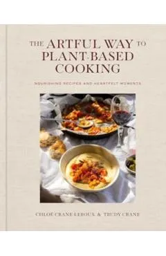 The Artful Way to Plant-Based Cooking: Nourishing Recipes and Heartfelt Moments (a Cookbook)