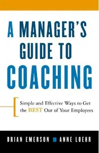 A Manager's Guide to Coaching: Simple and Effective Ways to Get the Best from Your Employees