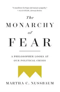 The Monarchy of Fear: A Philosopher Looks at Our Political Crisis