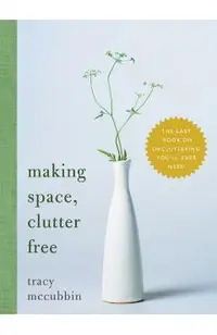 Making Space, Clutter Free: The Last Book on Decluttering You'll Ever Need
