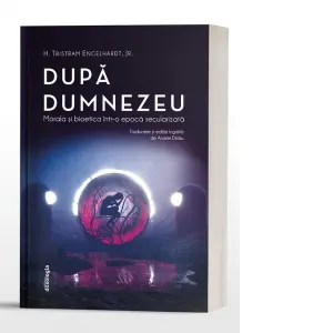 Dupa Dumnezeu. Morala si bioetica intr-o epoca secularizata