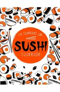 Sushi Cookbook: The Step-by-Step Sushi Guide for beginners with easy to follow, healthy, and Tasty recipes. How to Make Sushi at Home