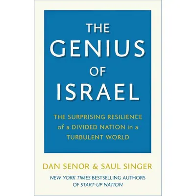 The Genius of Israel The Surprising Resilience of a Divided Nation in a Turbulent World Dan Senor, Saul Singer