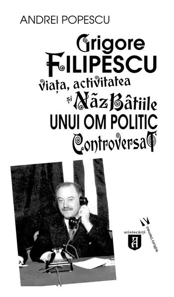 Grigore Filipescu. Viaţa, activitatea și năzbâtiile unui om politic controversat - Paperback brosat - Andrei Popescu