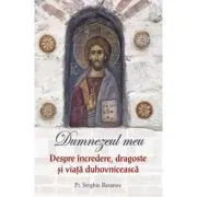Dumnezeul meu. Despre incredere, dragoste si viata duhovniceasca