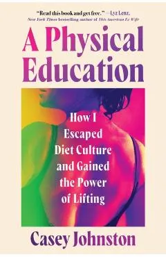 A Physical Education: How I Escaped Diet Culture and Gained the Power of Lifting